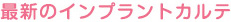 最新のインプラントカルテ